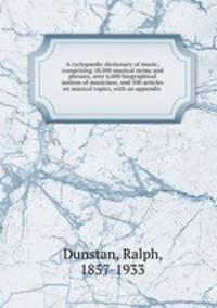 A cyclopaedic dictionary of music; comprising 18,000 musical terms and phrases, over 6,000 biographical notices of musicians, and 500 articles on musical topics, with an appendix