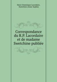 Correspondance du R.P. Lacordaire et de madame Swetchine publiee