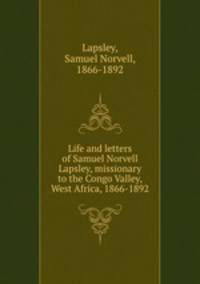 Life and letters of Samuel Norvell Lapsley, missionary to the Congo Valley, West Africa, 1866-1892