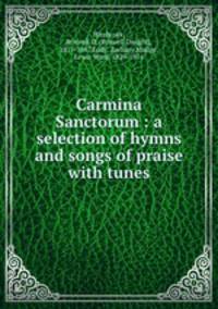 Carmina Sanctorum : a selection of hymns and songs of praise with tunes