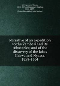 Narrative of an expedition to the Zambesi and its tributaries; and of the discovery of the lakes Shirwa and Nyassa. 1858-1864