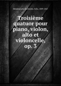 Troisieme quatuor pour piano, violon, alto et violoncelle, op. 3