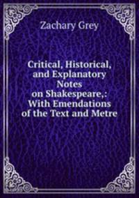 Critical, Historical, and Explanatory Notes on Shakespeare,: With Emendations of the Text and Metre