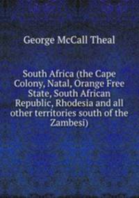 South Africa (the Cape Colony, Natal, Orange Free State, South African Republic, Rhodesia and all other territories south of the Zambesi)