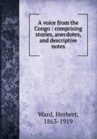 A voice from the Congo : comprising stories, anecdotes, and descriptive notes