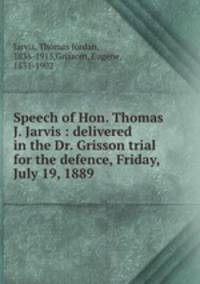 Speech of Hon. Thomas J. Jarvis : delivered in the Dr. Grisson trial for the defence, Friday, July 19, 1889