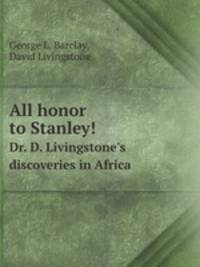 All honor to Stanley!. Dr. D. Livingstone`s discoveries in Africa