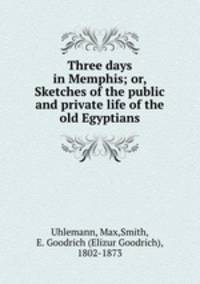 Three days in Memphis; or, Sketches of the public and private life of the old Egyptians