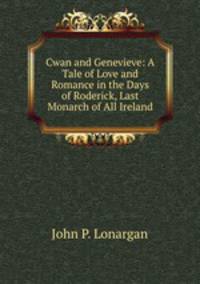 Cwan and Genevieve: A Tale of Love and Romance in the Days of Roderick, Last Monarch of All Ireland