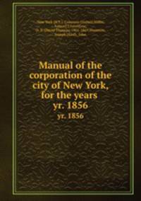 Manual of the corporation of the city of New York, for the years . yr. 1856