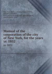 Manual of the corporation of the city of New York, for the years . yr. 1852