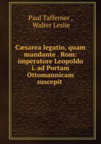 C?sarea legatio, quam mandante . Rom: imperatore Leopoldo i. ad Portam Ottomannicam suscepit .