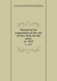 Manual of the corporation of the city of New York, for the years . yr. 1853