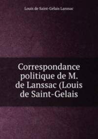 Correspondance politique de M. de Lanssac (Louis de Saint-Gelais