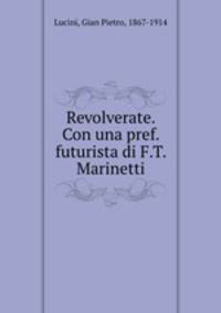 Revolverate. Con una pref. futurista di F.T. Marinetti