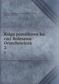 Ksiga pamitkowa ku czci Bolesawa Orzechowicza. 2