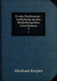 E voto Dordraceno : toelichting op den Heidelbergschen Catechismus. 3