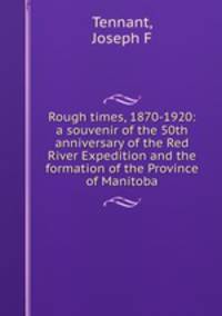 Rough times, 1870-1920: a souvenir of the 50th anniversary of the Red River Expedition and the formation of the Province of Manitoba