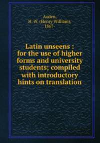 Latin unseens : for the use of higher forms and university students; compiled with introductory hints on translation