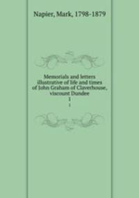 Memorials and letters illustrative of life and times of John Graham of Claverhouse, viscount Dundee. 1