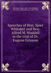 Speeches of Hon. Spier Whitaker and Hon. Alfred M. Waddell in the trial of Dr. Eugene Grissom