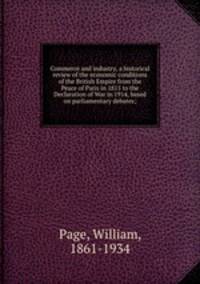 Commerce and industry, a historical review of the economic conditions of the British Empire from the Peace of Paris in 1815 to the Declaration of War in 1914, based on parliamentary debates;