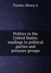 Politics in the United States: readings in political parties and pressure groups
