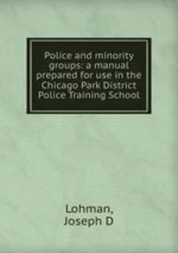 Police and minority groups: a manual prepared for use in the Chicago Park District Police Training School