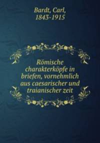 Romische charakterkopfe in briefen, vornehmlich aus caesarischer und traianischer zeit
