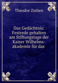 Das Gedachtnis: Festrede gehalten am Stiftungstage der Kaiser Wilhelms-akademie fur das .