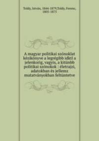 A magyar politikai szonoklat kezikonyve a legregibb idktl a jelenkorig, vagyis, a kitunbb politikai szonokok : eletrajzi, adatokban es jellemz mutatvanyokban feltuntetve