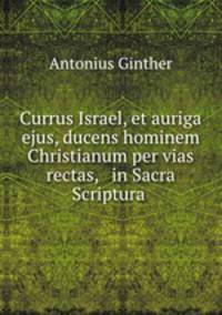 Currus Israel, et auriga ejus, ducens hominem Christianum per vias rectas, & in Sacra Scriptura .