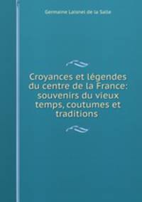 Croyances et legendes du centre de la France: souvenirs du vieux temps, coutumes et traditions .