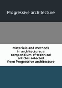 Materials and methods in architecture: a compendium of technical articles selected from Progressive architecture