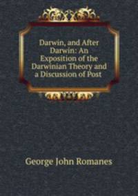 Darwin, and After Darwin: An Exposition of the Darwinian Theory and a Discussion of Post .