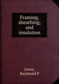 Framing, sheathing, and insulation