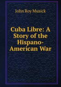 Cuba Libre: A Story of the Hispano-American War