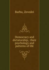 Democracy and dictatorship,: their psychology and patterns of life