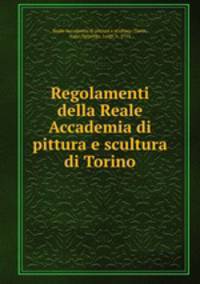 Regolamenti della Reale Accademia di pittura e scultura di Torino