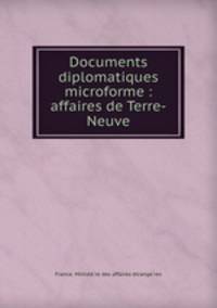 Documents diplomatiques microforme : affaires de Terre-Neuve