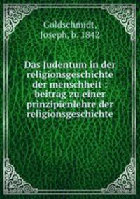 Das Judentum in der religionsgeschichte der menschheit : beitrag zu einer prinzipienlehre der religionsgeschichte