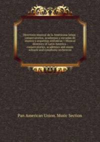 Directorio musical de la Americana latina : conservatorios, academias y escuelas de musica y orquestas sinfonicas = Musical directory of Latin America : conservatories, academies and music schools and symphony orchestras