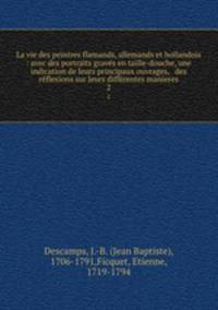 La vie des peintres flamands, allemands et hollandois : avec des portraits graves en taille-douche, une indication de leurs principaux ouvrages, & des reflexions sur leurs differentes manieres
