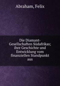 Die Diamant-Gesellschaften Sudafrikas; ihre Geschichte und Entwicklung vom finanziellen Standpunkt aus