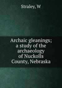 Archaic gleanings; a study of the archaeology of Nuckolls County, Nebraska