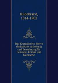 Das Krankenbett. Worte christlicher Anleitung und Ermahnung fur Gesunde, Kranke und Genesene