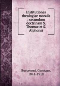 Institutiones theologiae moralis : secundum doctrinam S. Thomae et S. Alphonsi
