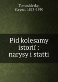 Pid kolesamy istorii : narysy i statti