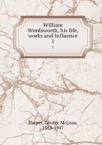 William Wordsworth, his life, works and influence. 1