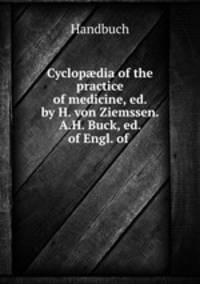Cyclop?dia of the practice of medicine, ed. by H. von Ziemssen. A.H. Buck, ed. of Engl. of .